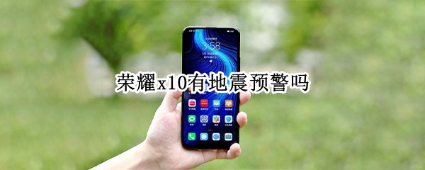 荣耀x10有地震预警吗（荣耀x10地震警报怎么开）