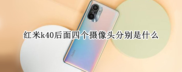 红米k40后面四个摄像头分别是什么 红米k40后面四个摄像头分别是什么型号