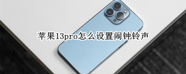 苹果13pro怎么设置闹钟铃声（苹果13pro怎么设置闹钟铃声歌曲）