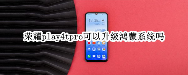 荣耀play4tpro可以升级鸿蒙系统吗（荣耀play4tpro怎么升级鸿蒙）