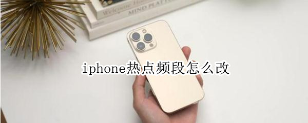 iphone热点频段怎么改 iphone热点频段怎么改成2.4