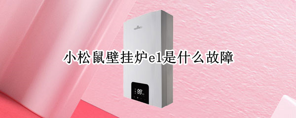 小松鼠壁挂炉e1是什么故障 小松鼠壁挂炉E1故障