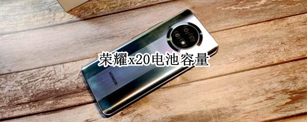 荣耀x20电池容量（荣耀X20电池容量多少毫安）