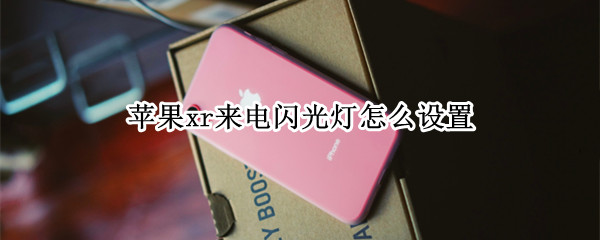 苹果xr来电闪光灯怎么设置 苹果xr来电闪光灯怎么设置关闭
