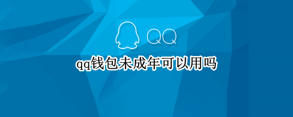 qq钱包未成年可以用吗（qq钱包未成年可以用吗安全吗）