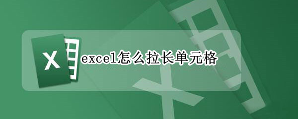 excel怎么拉长单元格 excel怎么拉长单元格长度