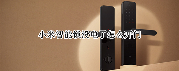 小米智能锁没电了怎么开门（小米门锁没电怎么办）