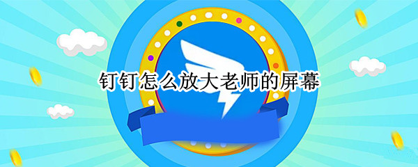 钉钉怎么放大老师的屏幕（电脑钉钉怎么放大老师的屏幕画面）