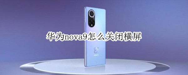 华为nova9怎么关闭横屏（华为nova9怎么关闭横屏锁定）