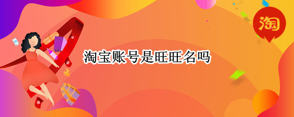 淘宝账号是旺旺名吗（旺旺名是淘宝帐号吗）