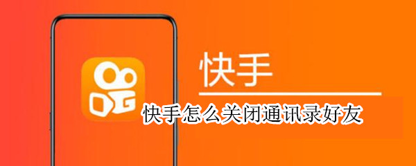 快手怎么关闭通讯录好友 快手怎么关闭通讯录好友备注