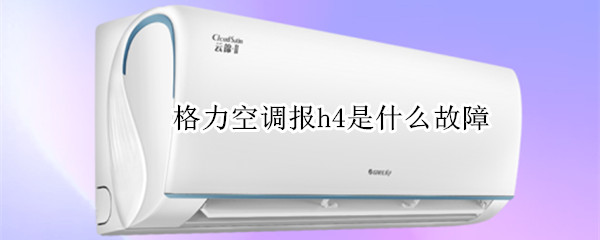 格力空调报h4是什么故障（格力空调报故障H4）