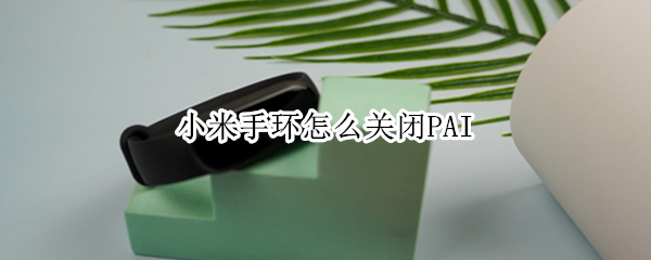 小米手环怎么关闭PAI 小米手环怎么关闭Pai