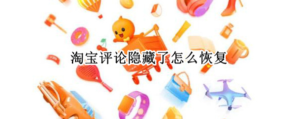 淘宝评论隐藏了怎么恢复 淘宝评论隐藏了怎么恢复啊