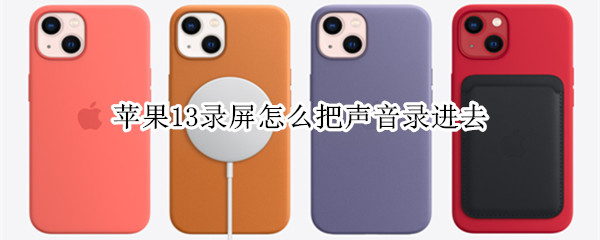 苹果13录屏怎么把声音录进去（苹果13录屏怎么把声音录进去呢）