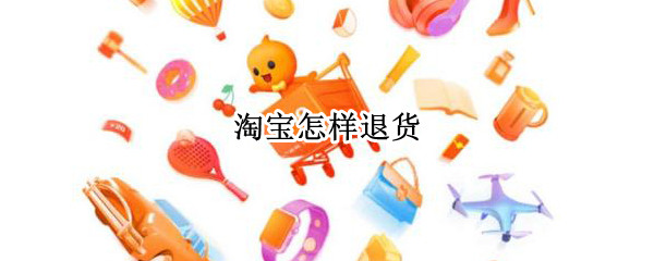 淘宝怎样退货 淘宝怎样退货寄回快递