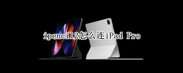 ipencil2怎么连iPad（ipencil2怎么连ipad air）