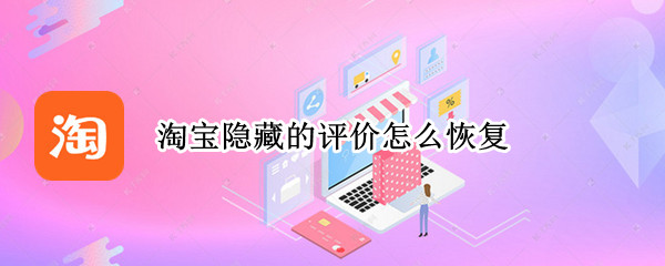 淘宝隐藏的评价怎么恢复（淘宝隐藏的评价怎么恢复啊）
