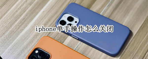 iphone单手操作怎么关闭（iPhone怎么关闭单手）