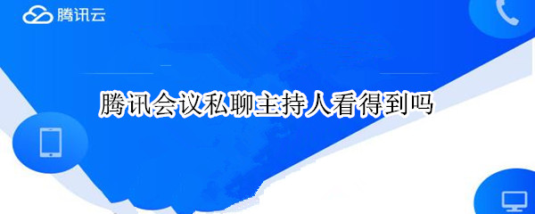 腾讯会议私聊主持人看得到吗 腾讯会议私聊主持人看得到吗2022