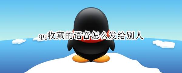 qq收藏的语音怎么发给别人 qq收藏的语音怎么发给别人