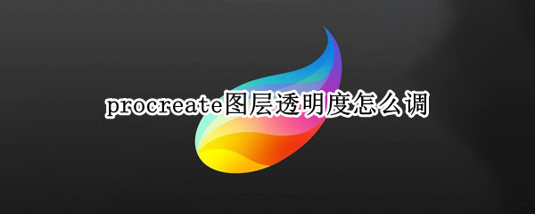 procreate图层透明度怎么调 procreate图层透明度调了之后画笔也变透明了