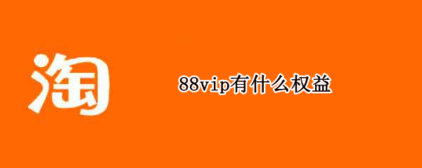 88vip有什么权益 淘宝88vip有什么权益