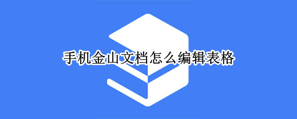 手机金山文档怎么编辑表格（手机金山文档怎么编辑表格苹果）