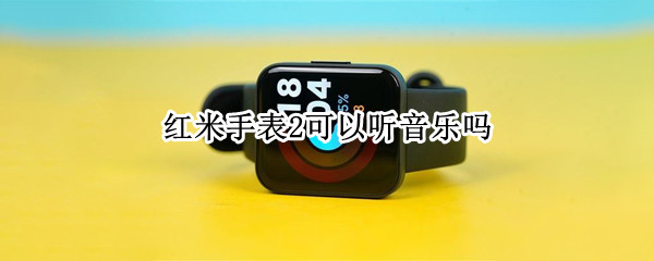 红米手表2可以听音乐吗（红米watch可以听音乐吗）