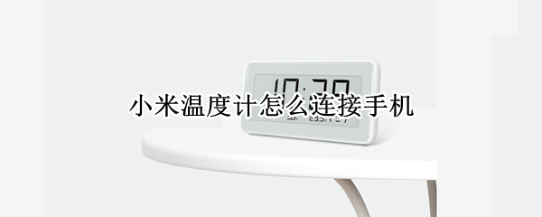 小米温度计怎么连接手机（小米温度计怎么连接手机蓝牙）