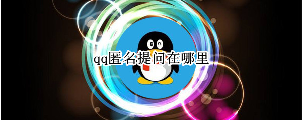 qq匿名提问在哪里 qq匿名提问在哪里看回答