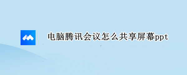 电脑腾讯会议怎么共享屏幕ppt（华为电脑腾讯会议怎么共享屏幕）
