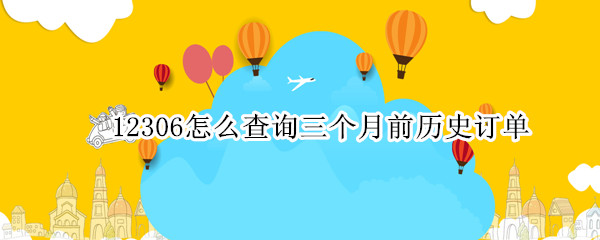 12306怎么查询三个月前历史订单 12306怎么查询三个月前历史订单信息
