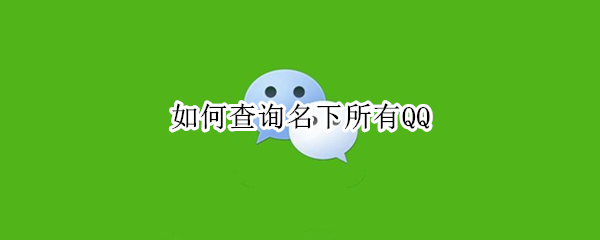 如何查询名下所有QQ（如何查询名下所有qq小号）