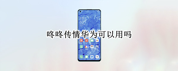 咚咚传情华为可以用吗 咚咚传情华为可以用吗苹果