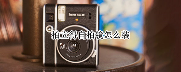 拍立得自拍镜怎么装 拍立得自拍镜怎么装图解