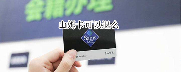 山姆卡可以退么 山姆如何线上退卡