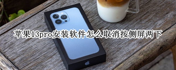 苹果13pro安装软件怎么取消按侧屏两下 苹果12安装软件按侧屏两下怎么取消