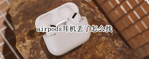 airpods耳机丢了怎么找（airpods耳机丢了怎么找回）