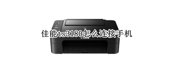 佳能ts3180怎么连接手机（佳能ts3180怎么连接手机不会操作）