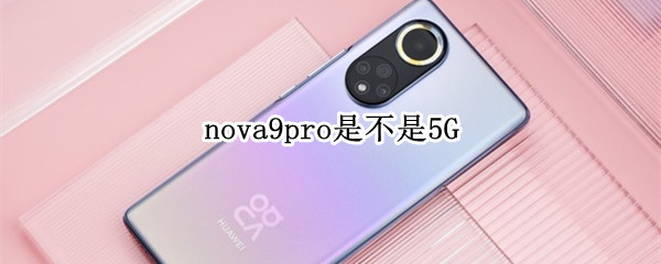 nova9pro是不是5G（nova9是不是5G）