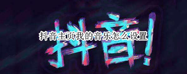 抖音主页我的音乐怎么设置 抖音主页我的音乐怎么设置的