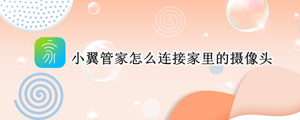 小翼管家怎么连接家里的摄像头（小翼管家怎么连接家里的摄像头不知道设备行号怎么办）