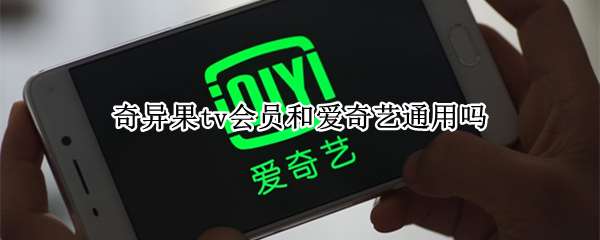 奇异果tv会员和爱奇艺通用吗（奇异果tv和爱奇艺会员一样吗）