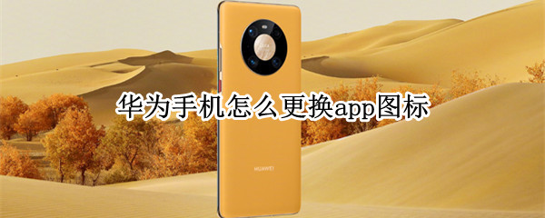 华为手机怎么更换app图标 华为手机怎么更换app图标样式
