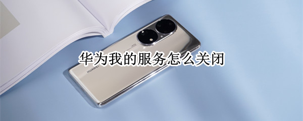 华为我的服务怎么关闭（华为我的服务怎么关闭手势）
