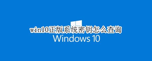 win10正版系统密钥怎么查询（如何查询正版win10密钥）