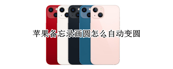 苹果备忘录画圆怎么自动变圆（苹果备忘录画圆自动变圆什么系统）