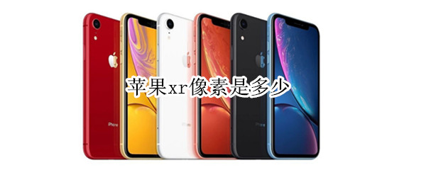苹果xr像素是多少（iphone xr像素是多少）