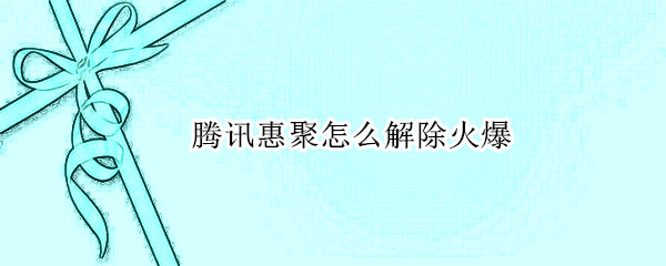 腾讯惠聚怎么解除火爆 腾讯惠聚如何取消